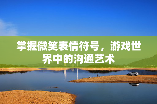掌握微笑表情符号，游戏世界中的沟通艺术