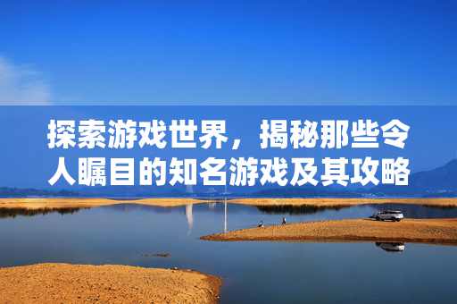 探索游戏世界，揭秘那些令人瞩目的知名游戏及其攻略
