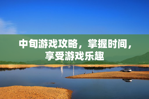 中旬游戏攻略，掌握时间，享受游戏乐趣