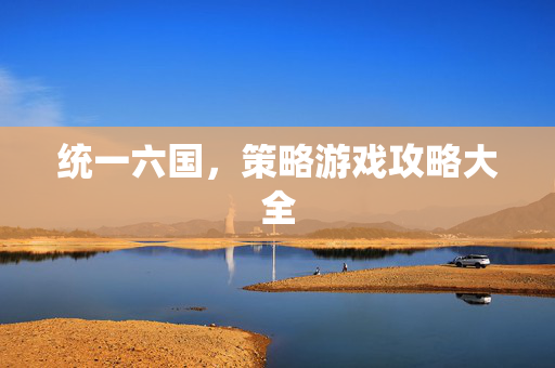统一六国，策略游戏攻略大全