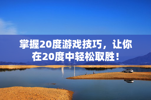 掌握20度游戏技巧，让你在20度中轻松取胜！