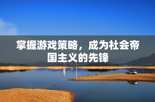 掌握游戏策略，成为社会帝国主义的先锋