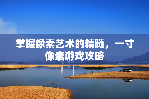 掌握像素艺术的精髓，一寸像素游戏攻略