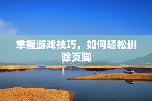 掌握游戏技巧，如何轻松删除页脚