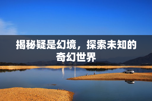 揭秘疑是幻境，探索未知的奇幻世界