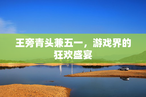 王旁青头兼五一，游戏界的狂欢盛宴