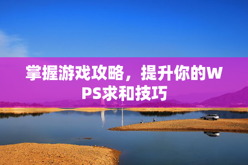 掌握游戏攻略，提升你的WPS求和技巧