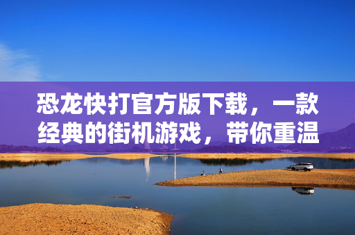 恐龙快打官方版下载，一款经典的街机游戏，带你重温童年乐趣-第1张图片-SK游戏资讯网