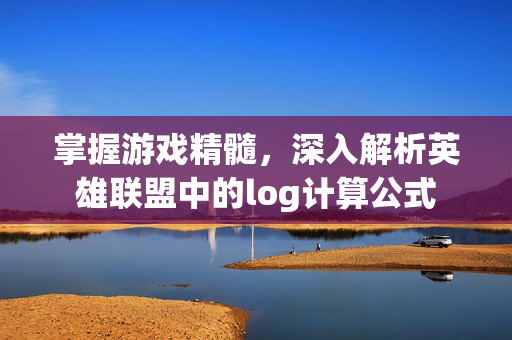 掌握游戏精髓，深入解析英雄联盟中的log计算公式