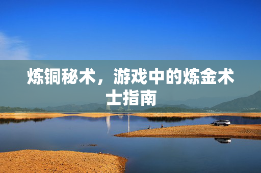 炼铜秘术，游戏中的炼金术士指南