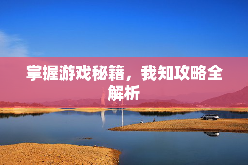 掌握游戏秘籍，我知攻略全解析