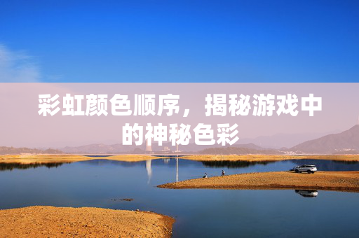 彩虹颜色顺序，揭秘游戏中的神秘色彩