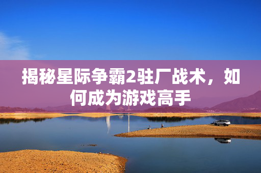 揭秘星际争霸2驻厂战术，如何成为游戏高手