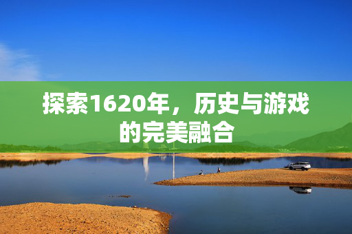 探索1620年，历史与游戏的完美融合