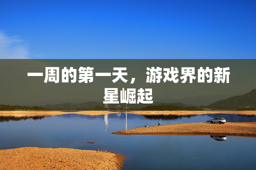 一周的第一天，游戏界的新星崛起