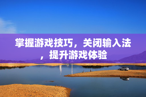 掌握游戏技巧，关闭输入法，提升游戏体验