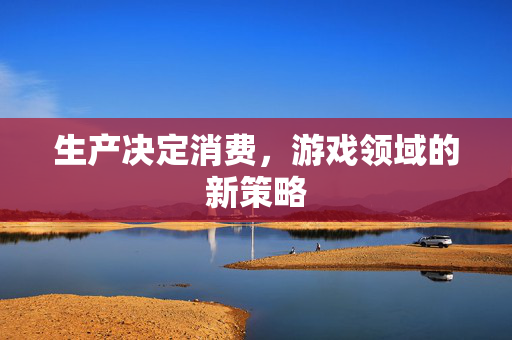 生产决定消费，游戏领域的新策略