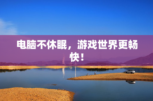 电脑不休眠，游戏世界更畅快！
