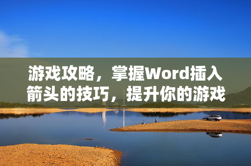 游戏攻略，掌握Word插入箭头的技巧，提升你的游戏体验