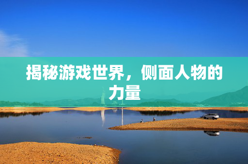 揭秘游戏世界，侧面人物的力量