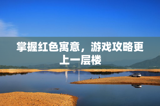 掌握红色寓意，游戏攻略更上一层楼