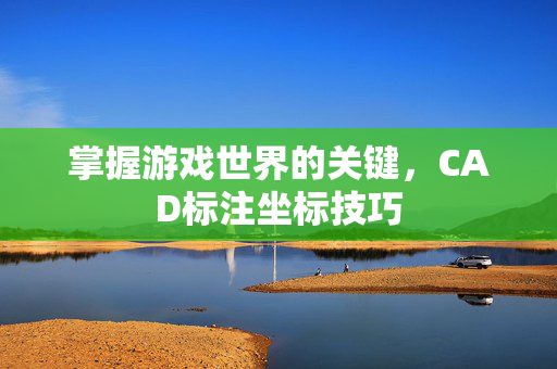 掌握游戏世界的关键，CAD标注坐标技巧