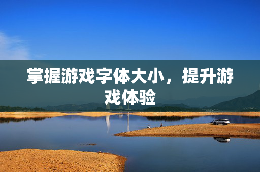 掌握游戏字体大小，提升游戏体验