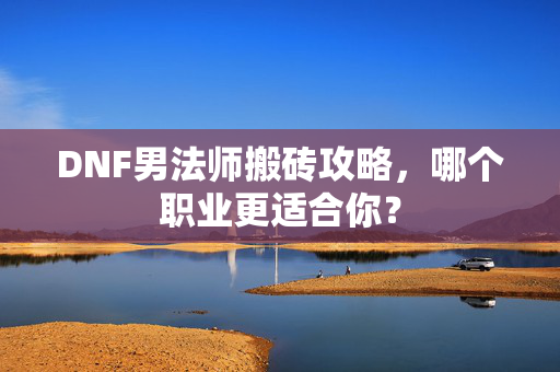 DNF男法师搬砖攻略,哪个职业更适合你?-第1张图片-SK游戏资讯网 DNF男法师搬砖攻略,哪个职业更适合你?-第1张图片-SK游戏资讯网