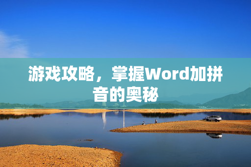 游戏攻略，掌握Word加拼音的奥秘