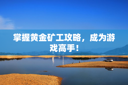 掌握黄金矿工攻略，成为游戏高手！