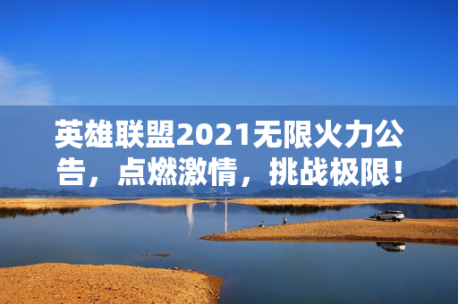 英雄联盟2021无限火力公告,点燃激情,挑战极限!-第1张图片-SK游戏资讯网 英雄联盟2021无限火力公告,点燃激情,挑战极限!-第1张图片-SK游戏资讯网