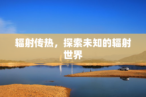 辐射传热，探索未知的辐射世界
