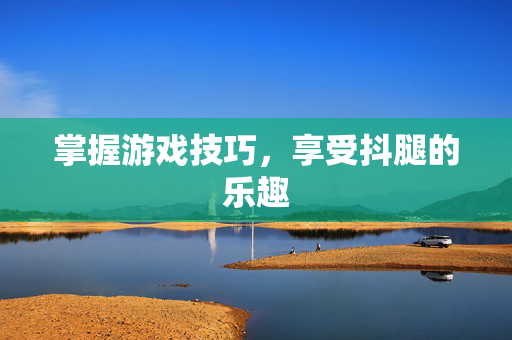 掌握游戏技巧，享受抖腿的乐趣