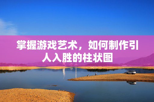 掌握游戏艺术，如何制作引人入胜的柱状图