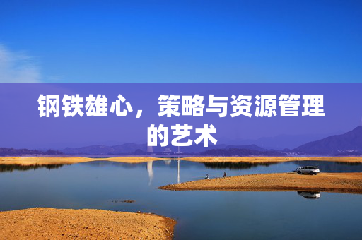 钢铁雄心，策略与资源管理的艺术