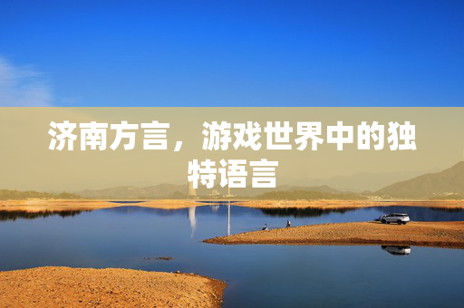 济南方言，游戏世界中的独特语言