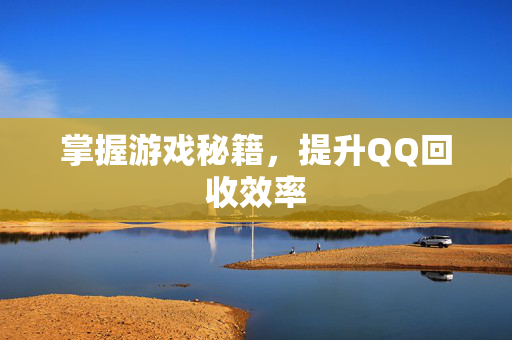 掌握游戏秘籍，提升QQ回收效率