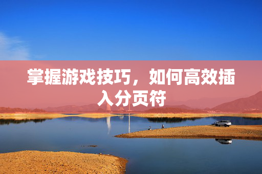 掌握游戏技巧，如何高效插入分页符