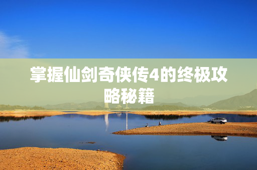 掌握仙剑奇侠传4的终极攻略秘籍-第1张图片-SK游戏资讯网 掌握仙剑奇侠传4的终极攻略秘籍-第1张图片-SK游戏资讯网