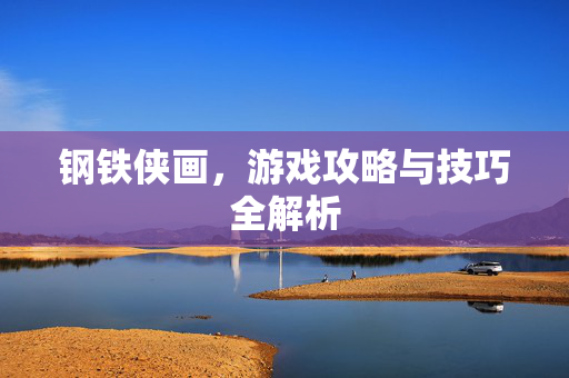 钢铁侠画，游戏攻略与技巧全解析