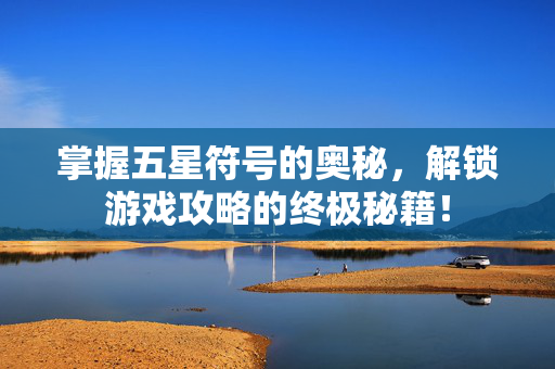 掌握五星符号的奥秘，解锁游戏攻略的终极秘籍！