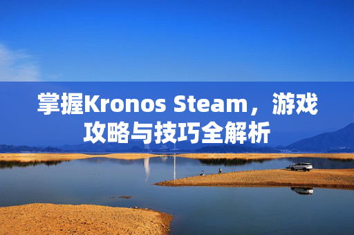 掌握Kronos Steam，游戏攻略与技巧全解析