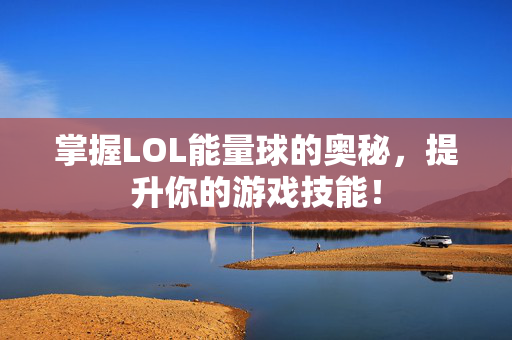 掌握LOL能量球的奥秘，提升你的游戏技能！