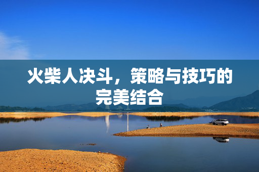 火柴人决斗,策略与技巧的完美结合-第1张图片-SK游戏资讯网 火柴人决斗,策略与技巧的完美结合-第1张图片-SK游戏资讯网