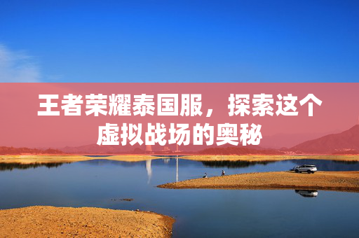 王者荣耀泰国服，探索这个虚拟战场的奥秘