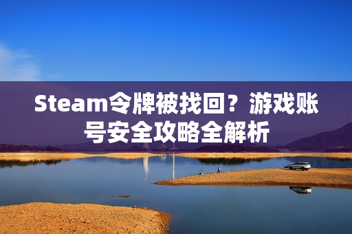 Steam令牌被找回？游戏账号安全攻略全解析