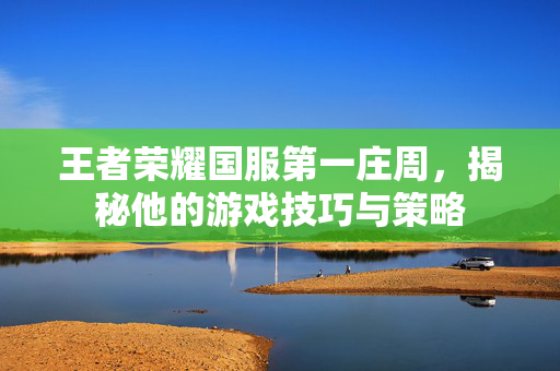王者荣耀国服第一庄周，揭秘他的游戏技巧与策略