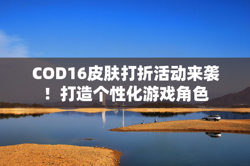 COD16皮肤打折活动来袭！打造个性化游戏角色