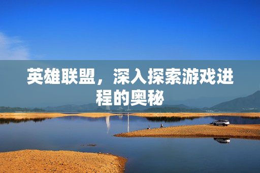 英雄联盟，深入探索游戏进程的奥秘
