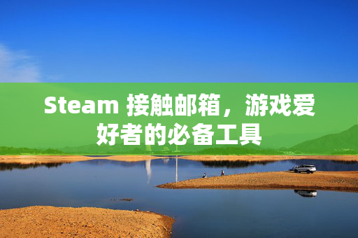 Steam 接触邮箱，游戏爱好者的必备工具